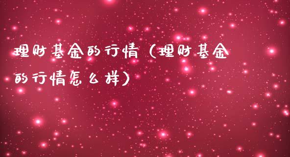 理财基金的行情（理财基金的行情怎么样）_https://www.kuaijiepai.net_投资理财_第1张