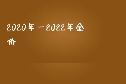 2020年一2022年金价_https://www.kuaijiepai.net_期货在线_第1张