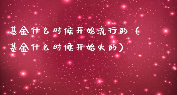 基金什么时候开始流行的（基金什么时候开始火的）_https://www.kuaijiepai.net_投资理财_第1张