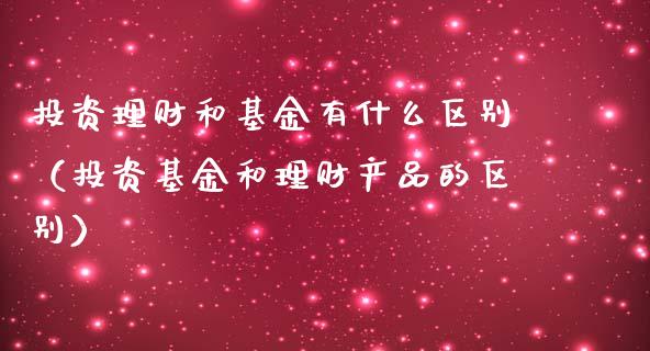 投资理财和基金有什么区别（投资基金和理财产品的区别）_https://www.kuaijiepai.net_投资理财_第1张