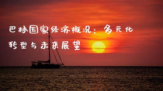 巴林国家经济概况：多元化转型与未来展望_https://www.kuaijiepai.net_期货理财_第1张