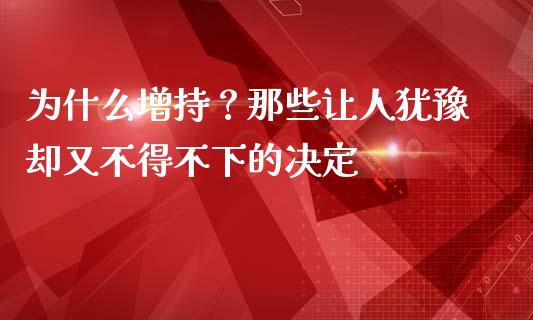 为什么增持？那些让人犹豫却又不得不下的决定_https://www.kuaijiepai.net_投资理财_第1张