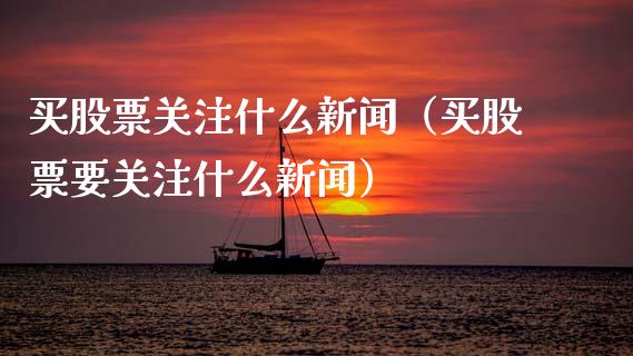 买股票关注什么新闻（买股票要关注什么新闻）_https://www.kuaijiepai.net_股票理论_第1张