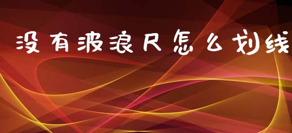 没有波浪尺怎么划线_https://www.kuaijiepai.net_国际期货_第1张