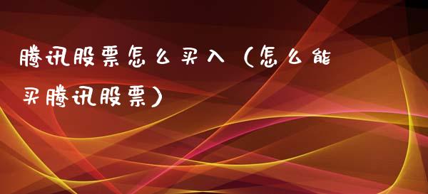 腾讯股票怎么买入（怎么能买腾讯股票）_https://www.kuaijiepai.net_新股新闻_第1张