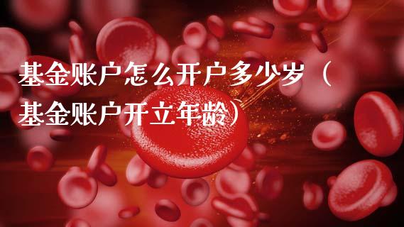 基金账户怎么开户多少岁（基金账户开立年龄）_https://www.kuaijiepai.net_投资理财_第1张