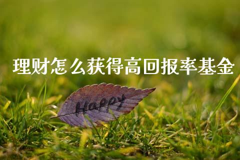 理财怎么获得高回报率基金_https://www.kuaijiepai.net_投资理财_第1张