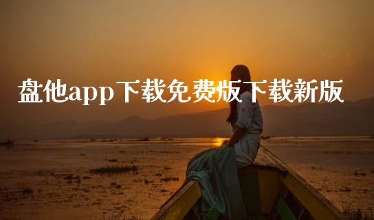 盘他app下载免费版下载新版_https://www.kuaijiepai.net_期货在线_第1张