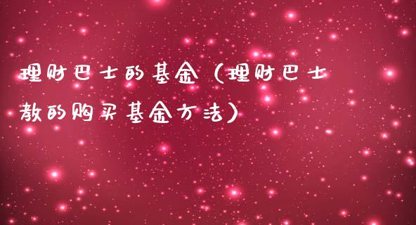 理财巴士的基金（理财巴士教的购买基金方法）_https://www.kuaijiepai.net_投资理财_第1张
