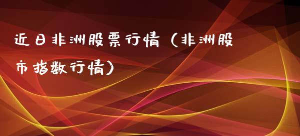 近日非洲股票行情（非洲股市指数行情）_https://www.kuaijiepai.net_股票理论_第1张