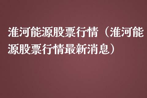 淮河能源股票行情（淮河能源股票行情最新消息）_https://www.kuaijiepai.net_股票理论_第1张