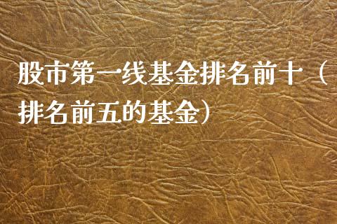 股市第一线基金排名前十（排名前五的基金）_https://www.kuaijiepai.net_投资理财_第1张