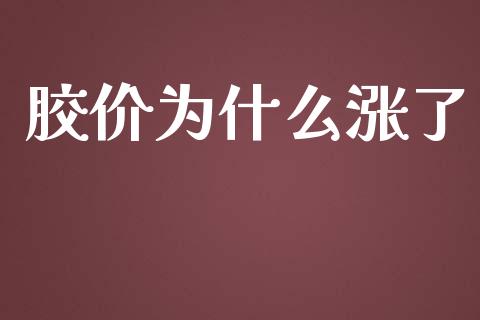 胶价为什么涨了_https://www.kuaijiepai.net_期货在线_第1张