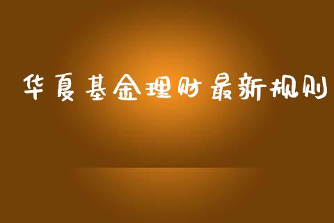 华夏基金理财最新规则_https://www.kuaijiepai.net_投资理财_第1张