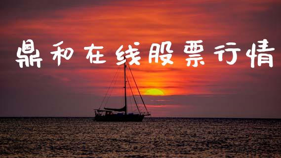 鼎和在线股票行情_https://www.kuaijiepai.net_新股新闻_第1张