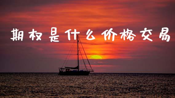期权是什么价格交易_https://www.kuaijiepai.net_期货在线_第1张