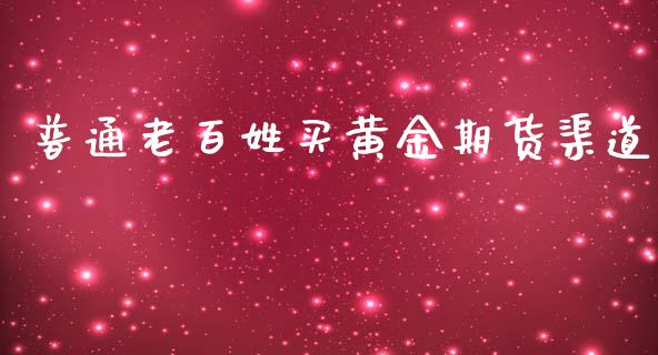 普通老百姓买黄金期货渠道_https://www.kuaijiepai.net_国际期货_第1张
