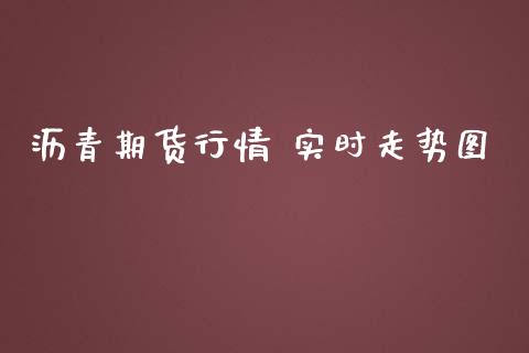沥青期货行情 实时走势图_https://www.kuaijiepai.net_期货资讯_第1张