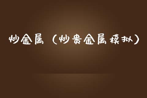炒金属（炒贵金属模拟）_https://www.kuaijiepai.net_国际期货_第1张