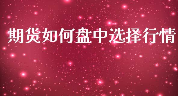 期货如何盘中选择行情_https://www.kuaijiepai.net_期货在线_第1张