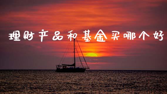 理财产品和基金买哪个好_https://www.kuaijiepai.net_期货理财_第1张