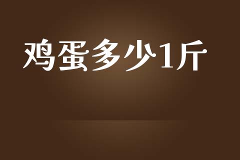 鸡蛋多少1斤_https://www.kuaijiepai.net_国际期货_第1张