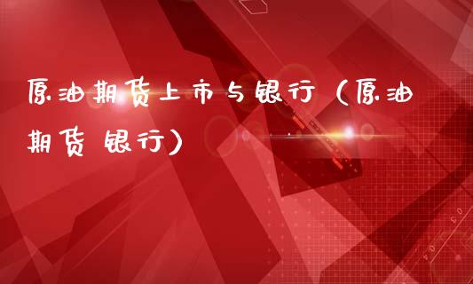 原油期货上市与银行（原油期货 银行）_https://www.kuaijiepai.net_期货资讯_第1张
