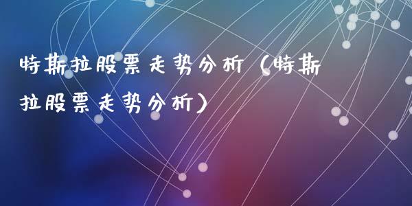 特斯拉股票走势分析（特斯拉股票走势分析）_https://www.kuaijiepai.net_新股新闻_第1张