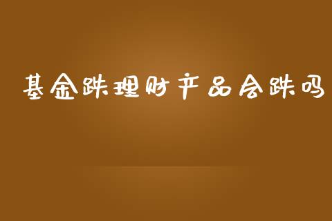 基金跌理财产品会跌吗_https://www.kuaijiepai.net_期货理财_第1张