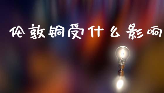 伦敦铜受什么影响_https://www.kuaijiepai.net_期货理财_第1张