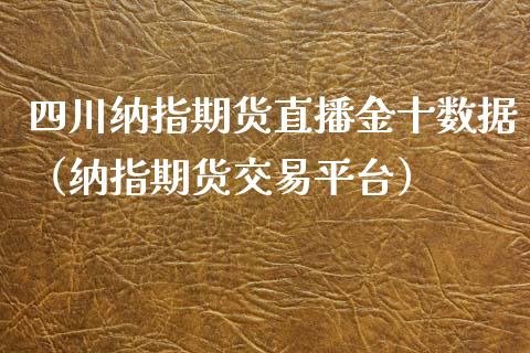 四川纳指期货直播金十数据（纳指期货交易平台）_https://www.kuaijiepai.net_期货在线_第1张
