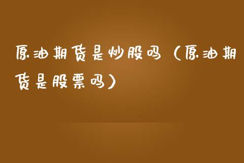 原油期货是炒股吗（原油期货是股票吗）_https://www.kuaijiepai.net_期货资讯_第1张