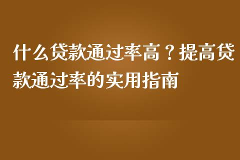 什么贷款通过率高？提高贷款通过率的实用指南_https://www.kuaijiepai.net_期货理财_第1张