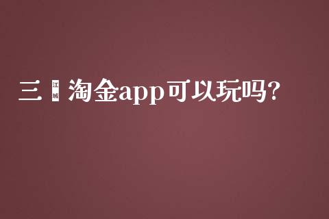 三鑫淘金app可以玩吗?_https://www.kuaijiepai.net_期货在线_第1张