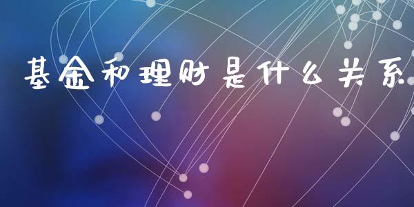 基金和理财是什么关系_https://www.kuaijiepai.net_期货理财_第1张
