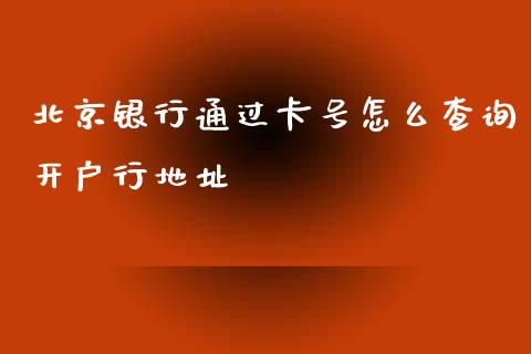 北京银行通过卡号怎么查询开户行地址_https://www.kuaijiepai.net_国际股建_第1张