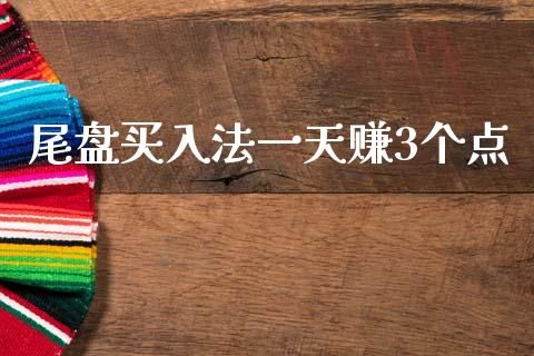 尾盘买入法一天赚3个点_https://www.kuaijiepai.net_国际期货_第1张