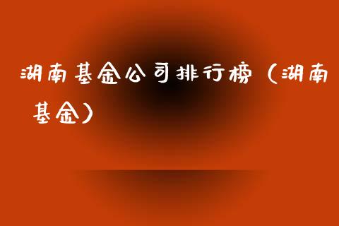 湖南基金公司排行榜（湖南 基金）_https://www.kuaijiepai.net_期货理财_第1张