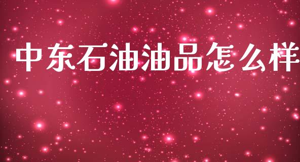 中东石油油品怎么样_https://www.kuaijiepai.net_期货在线_第1张