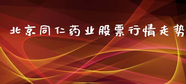 北京同仁药业股票行情走势_https://www.kuaijiepai.net_新股新闻_第1张