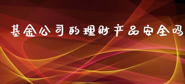 基金公司的理财产品安全吗_https://www.kuaijiepai.net_投资理财_第1张