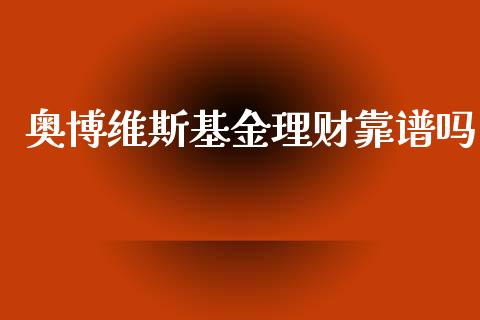 奥博维斯基金理财靠谱吗_https://www.kuaijiepai.net_期货理财_第1张