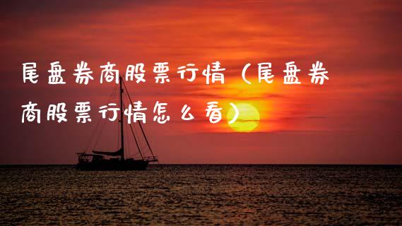 尾盘券商股票行情（尾盘券商股票行情怎么看）_https://www.kuaijiepai.net_新股新闻_第1张