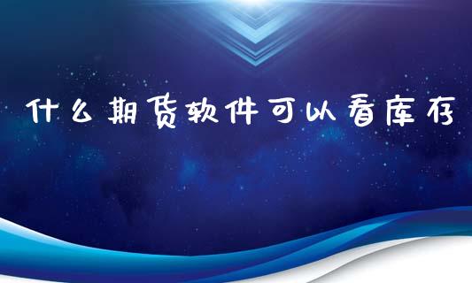 什么期货软件可以看库存_https://www.kuaijiepai.net_投资理财_第1张