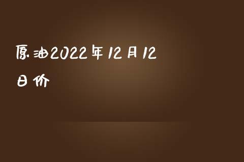 原油2022年12月12日价挌_https://www.kuaijiepai.net_期货在线_第1张