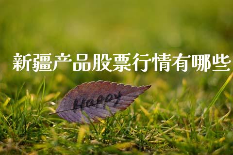 新疆产品股票行情有哪些_https://www.kuaijiepai.net_新股新闻_第1张