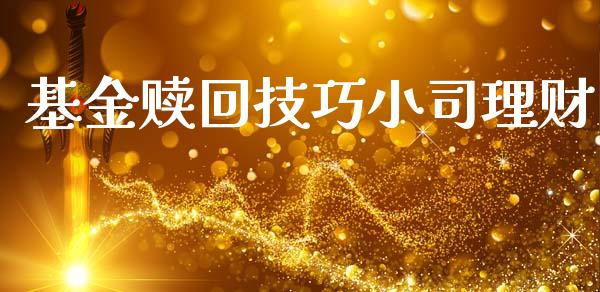 基金赎回技巧小司理财_https://www.kuaijiepai.net_投资理财_第1张