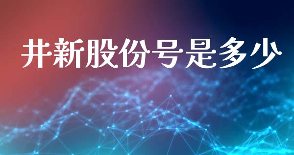 井新股份号是多少_https://www.kuaijiepai.net_期货资讯_第1张