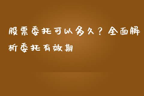 股票委托可以多久？全面解析委托有效期_https://www.kuaijiepai.net_期货理财_第1张
