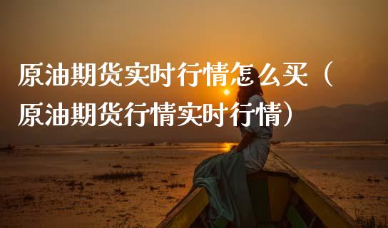 原油期货实时行情怎么买（原油期货行情实时行情）_https://www.kuaijiepai.net_国际期货_第1张